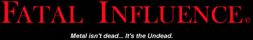 FATAL INFLUENCE:   Metal Isn't Dead... It's The Undead.